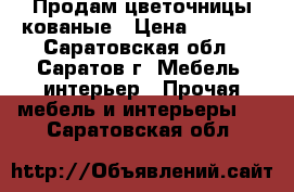 Продам цветочницы кованые › Цена ­ 2 000 - Саратовская обл., Саратов г. Мебель, интерьер » Прочая мебель и интерьеры   . Саратовская обл.